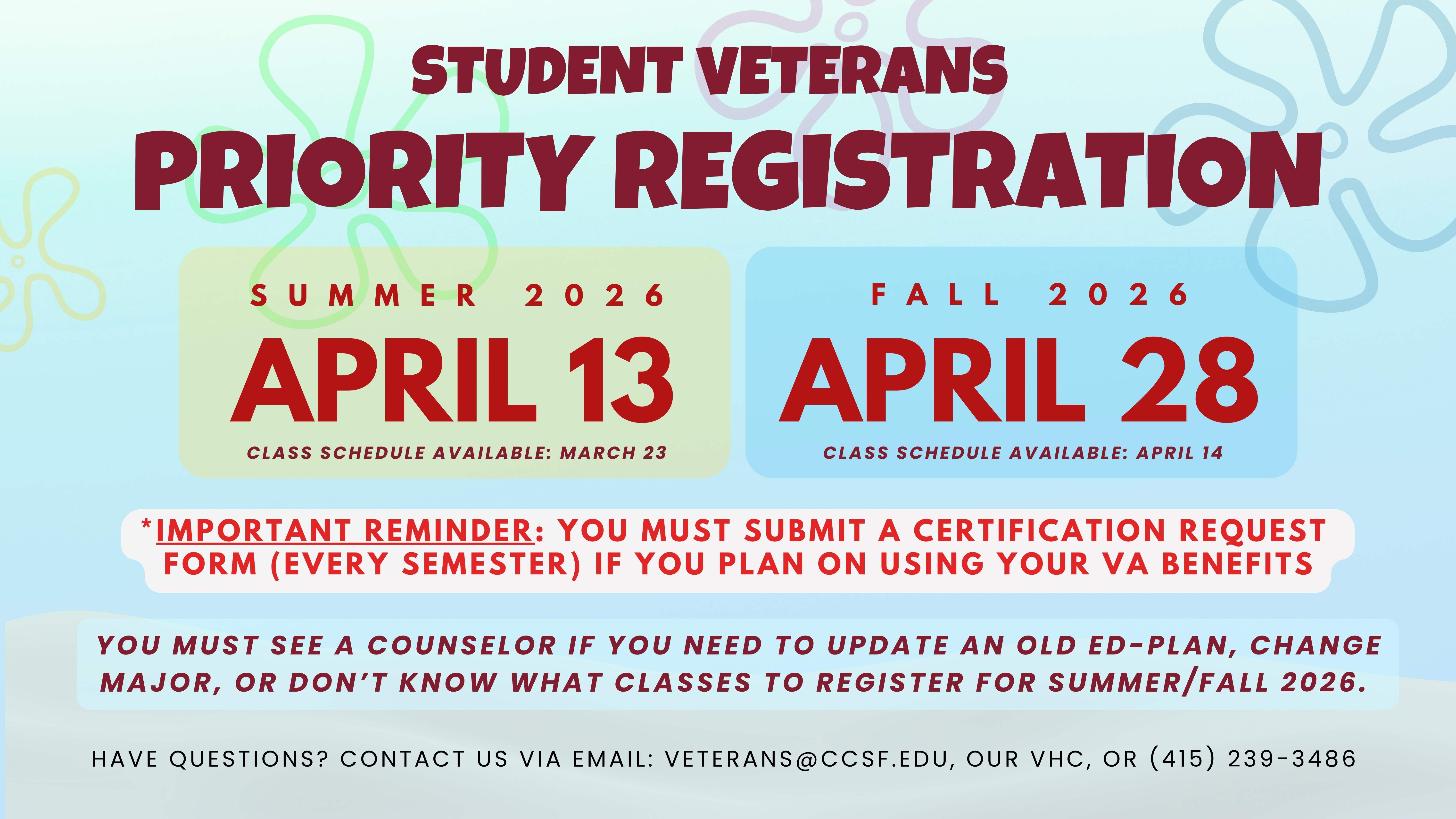 Student Veterans Priority Registration announcement for CCSF. Summer 2026 registration opens April 13 with class schedules available March 23. Fall 2026 registration opens April 28 with schedules available April 14. Reminder: veterans must submit a certification request form each semester to use VA benefits. Students are advised to meet with a counselor for ED‑plan updates, major changes, or class selection. Contact: veterans@ccsf.edu or (415) 239‑3486.