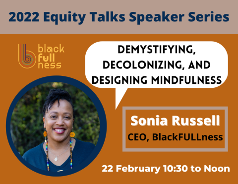 2022 Equity Talks Speaker Series - Demystifying, decolonizing, and designing mindfulness. Sonia Russell - CEO, BlackFULLness. 22 February 10:30 to noon